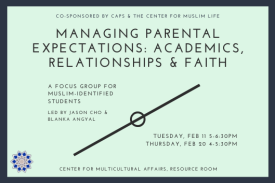 light green background with black border, text reads &quot;co-sponsored by caps and the cml, managing parental expectations: academics, relationships &amp; faith, a focus group for muslim-identified students, led by jason cho and blanka angyal, february 11 5-6:30, february 20 5-5:30, cma resource room&quot;